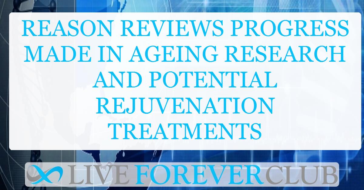 Reason reviews progress made in ageing research and potential rejuvenation treatments