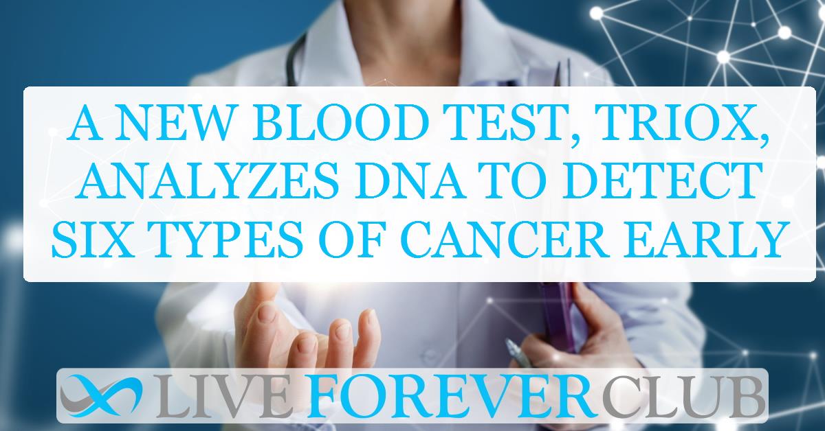 A new blood test, TriOx, analyzes DNA to detect six types of cancer early