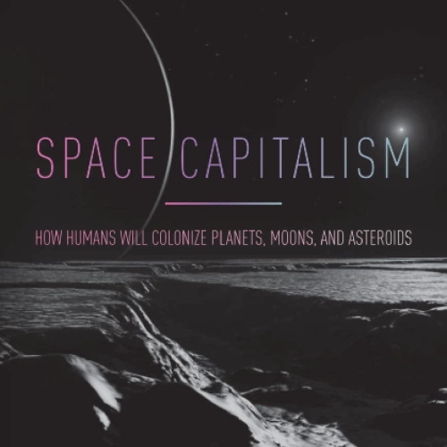 Space Capitalism: How Humans Will Colonize Planets, Moons, and Asteroids information and news