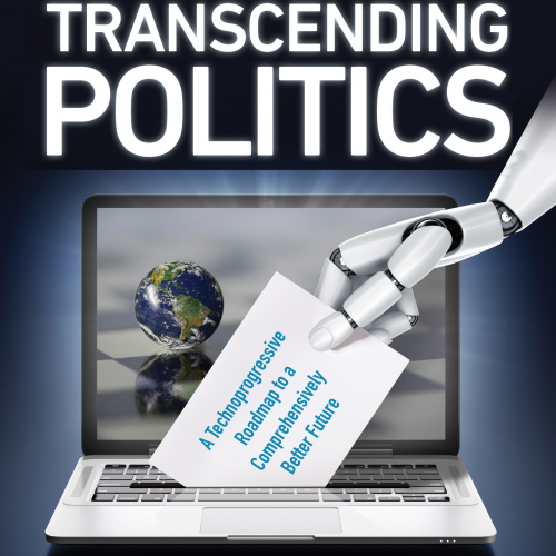 Transcending Politics: A Technoprogressive Roadmap to a Comprehensively Better Future information and news