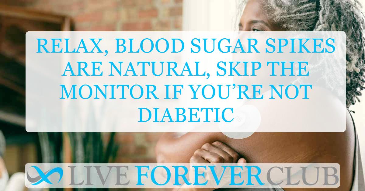 Relax, blood sugar spikes are natural, skip the monitor if you’re not diabetic