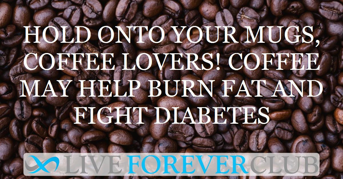 Hold onto your mugs, coffee lovers! Coffee may help burn fat and fight diabetes