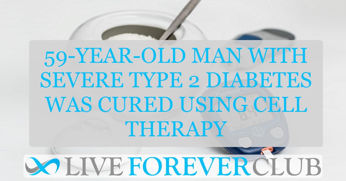 59-year-old man with severe type 2 diabetes was cured using cell therapy