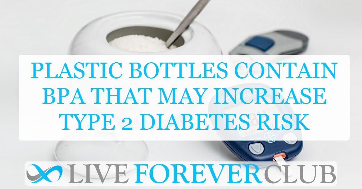 Plastic bottles contain BPA that may increase type 2 diabetes risk