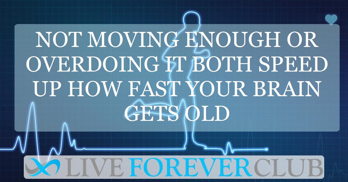 Not moving enough or overdoing it both speed up how fast your brain gets old