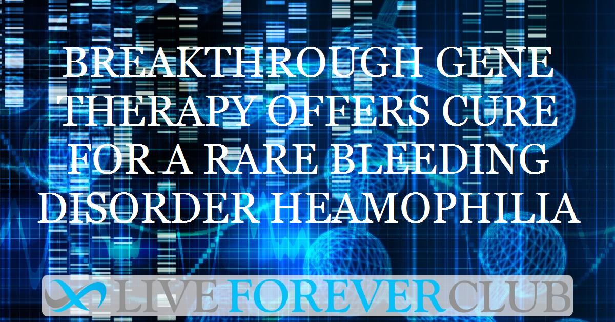 Breakthrough gene therapy offers cure for a rare bleeding disorder heamophilia