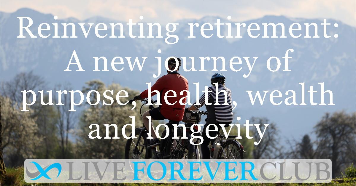 Reinventing retirement: A new journey of purpose, health, wealth and longevity