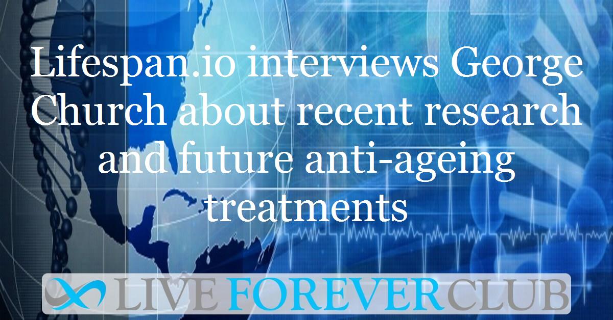 Lifespan.io interviews George Church about recent research and future anti-ageing treatments