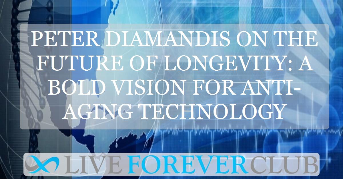 Peter Diamandis on the future of longevity: A bold vision for anti-aging technology