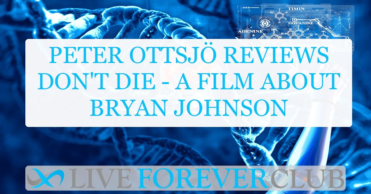 Peter Ottsjö reviews Don't Die - a film about Bryan Johnson