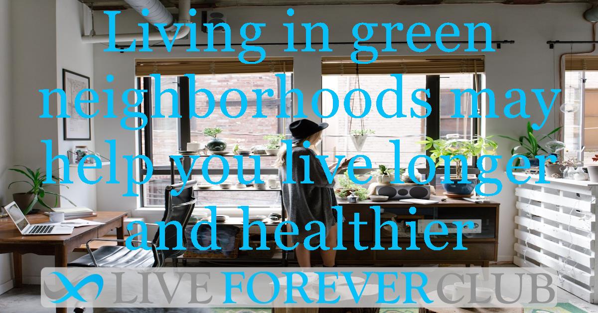 Living in green neighborhoods may help you live longer and healthier