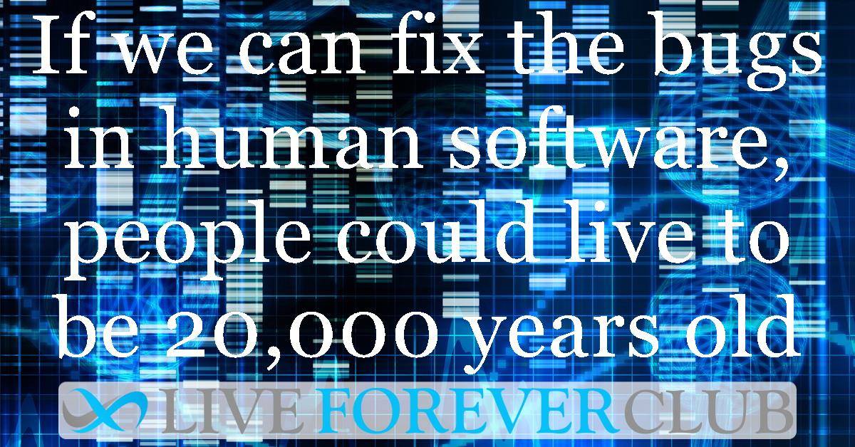 If we can fix the bugs in human software, people could live to be 20,000 years old