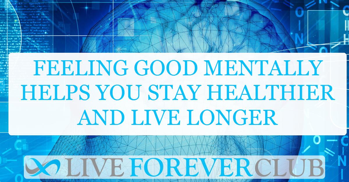 Feeling good mentally helps you stay healthier and live longer