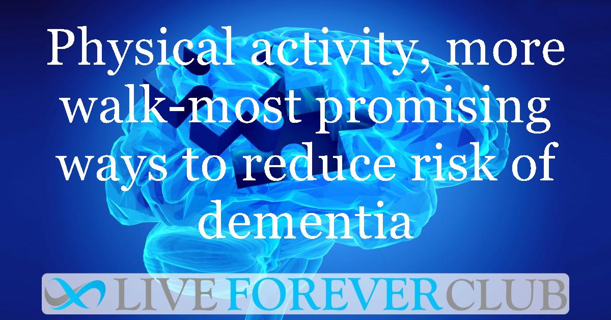 Physical activity, more walk-most promising ways to reduce risk of dementia and Alzheimer’s disease