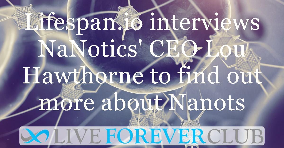 Lifespan.io interviews NaNotics' CEO Lou Hawthorne to find out more about Nanots
