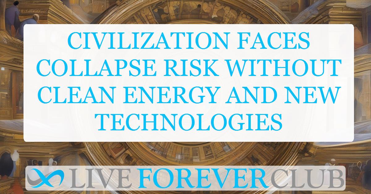 Civilization faces collapse risk without clean energy and new technologies