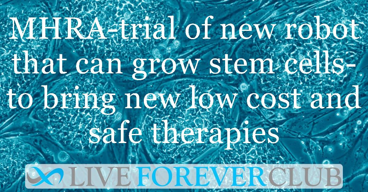 MHRA-trial of new robot that can grow stem cells- to bring new low cost and safe therapies