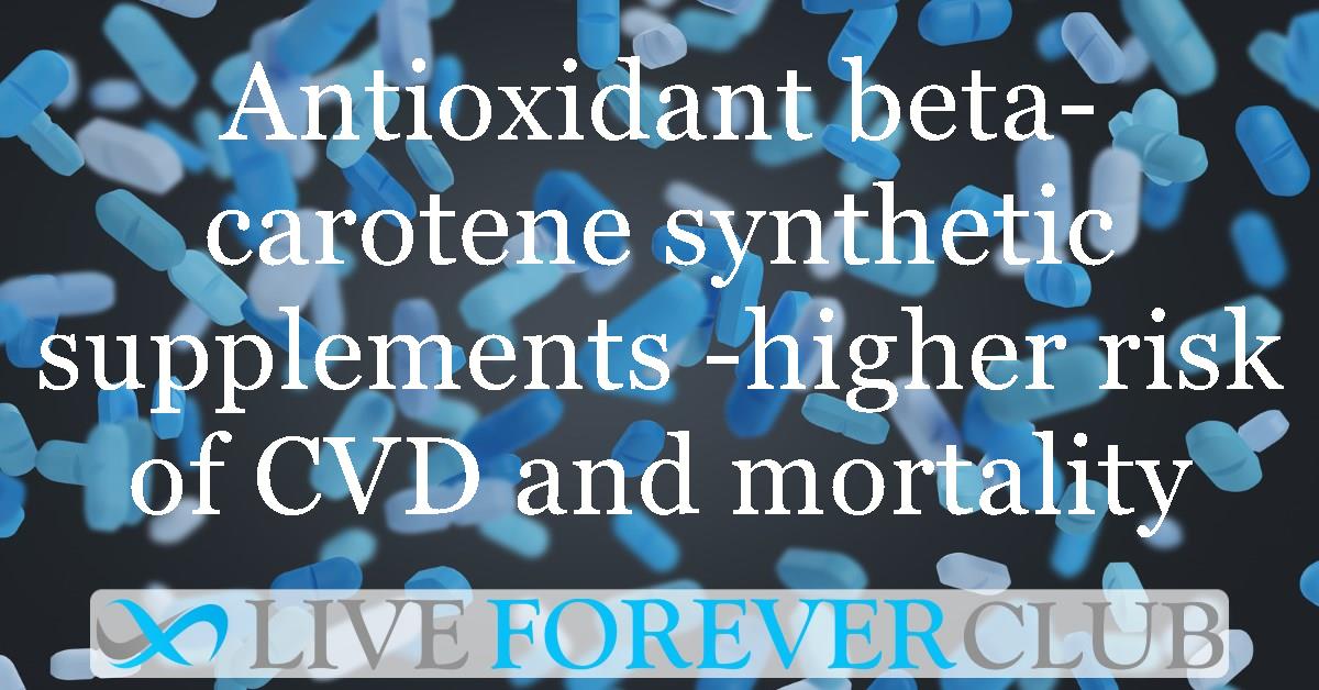 Antioxidant beta-carotene synthetic supplements -higher risk of cardiovascular disease and mortality