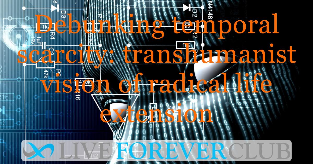 Debunking temporal scarcity: transhumanist vision of radical life extension
