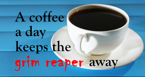 coffee a day keeps the grim reaper away